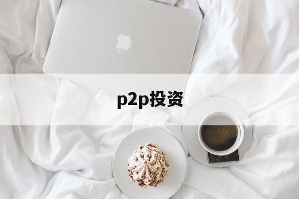 p2p投资(p2p投资理财平台)