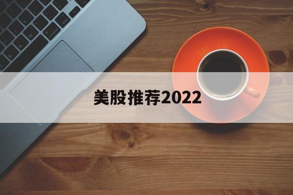 关于美股推荐2022的信息