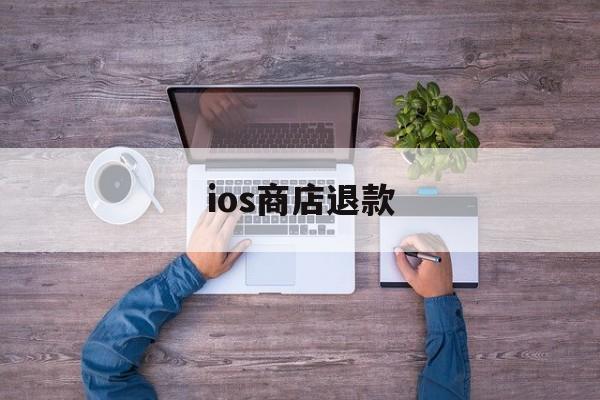 ios商店退款(iphone商店退款)