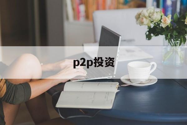 p2p投资(中国10个靠谱的投资平台)