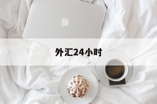 外汇24小时(外汇24小时交易图)