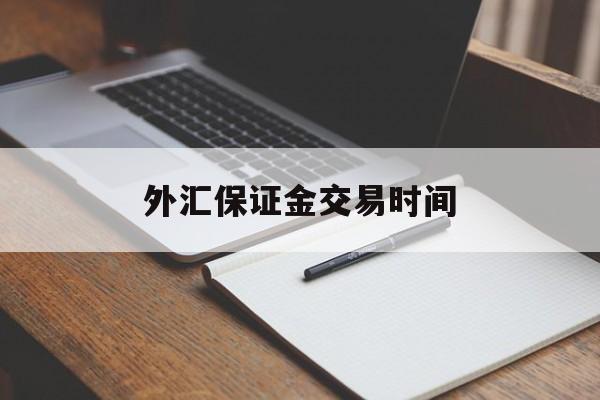 外汇保证金交易时间(外汇保证金什么时候开放)