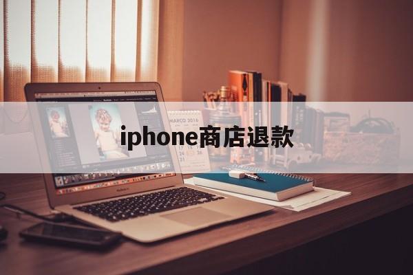 iphone商店退款(iphone商店退款条件)